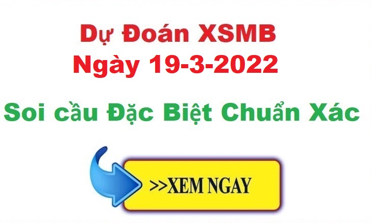 Dự đoán XSMB 19/3/2022 – soi cầu xổ số Miền Bắc ngày 19-3-2022