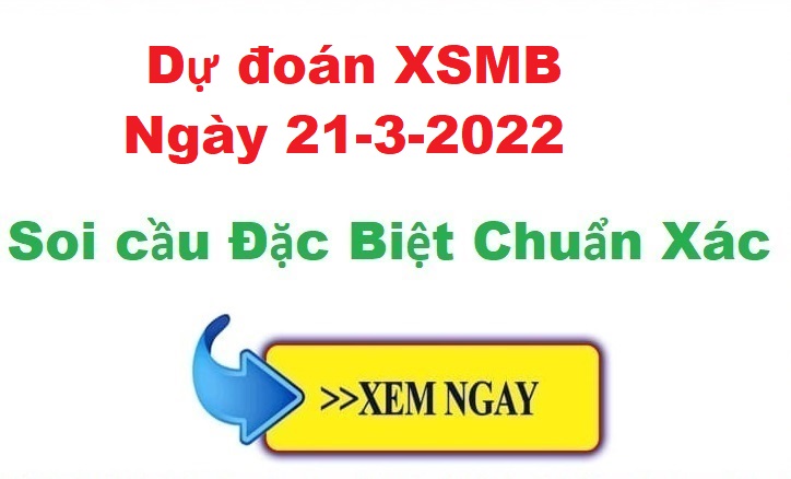 Dự đoán XSMB 21/3/2022 – soi cầu xổ số Miền Bắc ngày 21-3-2022