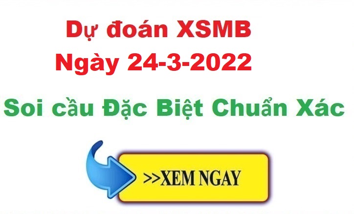 Dự đoán XSMB 24/3/2022 – soi cầu xổ số Miền Bắc ngày 24-3-2022