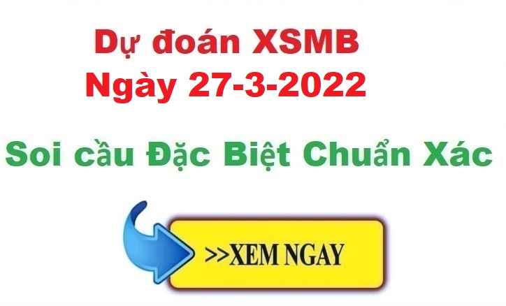 Dự đoán XSMB 27/3/2022 – soi cầu xổ số Miền Bắc ngày 27-3-2022